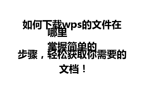 如何下载wps的文件在哪里   
掌握简单的步骤，轻松获取你需要的文档！