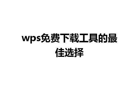 wps免费下载工具的最佳选择