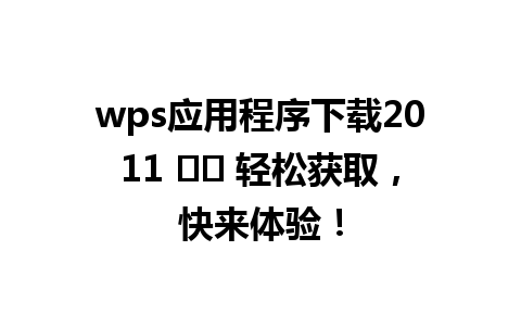  wps应用程序下载2011 ⭐️ 轻松获取，快来体验！