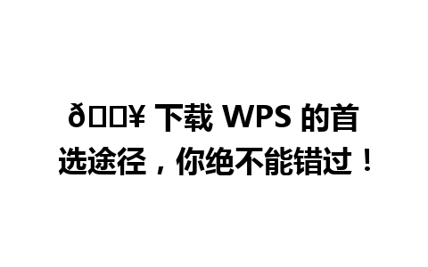  🔥 下载 WPS 的首选途径，你绝不能错过！