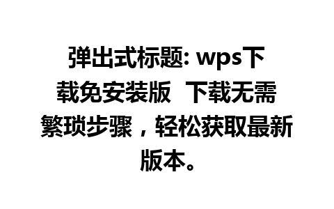 弹出式标题: wps下载免安装版  下载无需繁琐步骤，轻松获取最新版本。