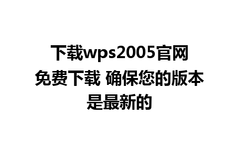 下载wps2005官网免费下载 确保您的版本是最新的