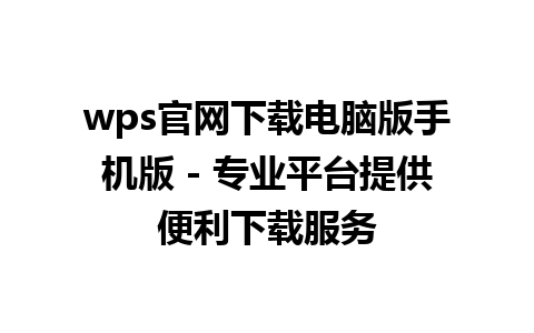 wps官网下载电脑版手机版 - 专业平台提供便利下载服务