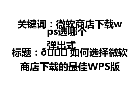 关键词：微软商店下载wps选哪个  
弹出式标题：🚀 如何选择微软商店下载的最佳WPS版本？