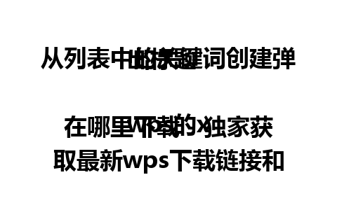  从列表中的关键词创建弹出标题 

wps的x在哪里下载 - 独家获取最新wps下载链接和技巧