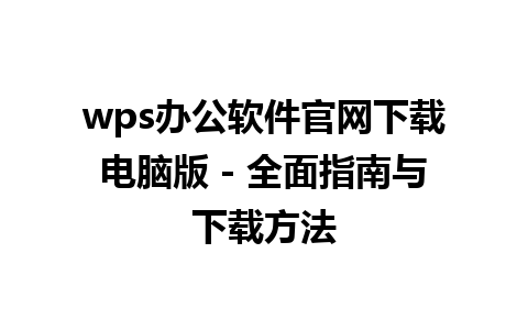  wps办公软件官网下载电脑版 - 全面指南与下载方法