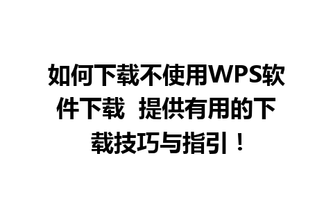 如何下载不使用WPS软件下载  提供有用的下载技巧与指引！