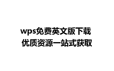 wps免费英文版下载 优质资源一站式获取