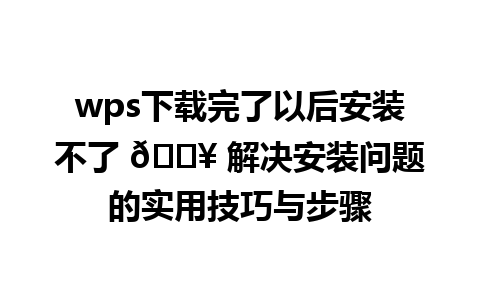 wps下载完了以后安装不了 📥 解决安装问题的实用技巧与步骤