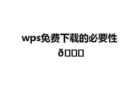 wps免费下载的必要性 🌟