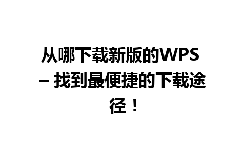 从哪下载新版的WPS – 找到最便捷的下载途径！