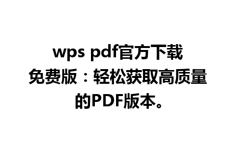 wps pdf官方下载免费版：轻松获取高质量的PDF版本。