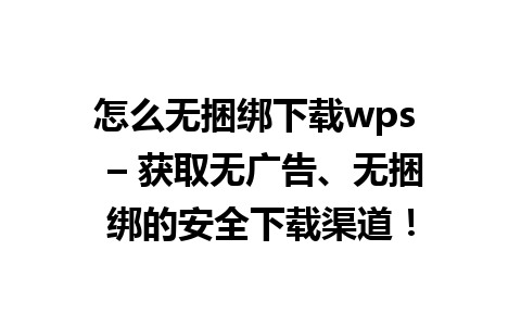 怎么无捆绑下载wps  – 获取无广告、无捆绑的安全下载渠道！