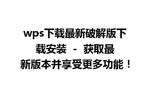 wps下载最新破解版下载安装  -  获取最新版本并享受更多功能！