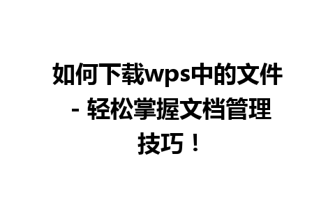 如何下载wps中的文件 - 轻松掌握文档管理技巧！