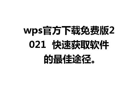 wps官方下载免费版2021  快速获取软件的最佳途径。