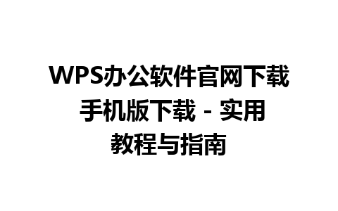  WPS办公软件官网下载 手机版下载 - 实用教程与指南