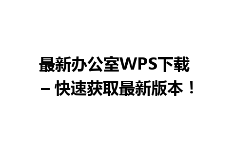 最新办公室WPS下载 – 快速获取最新版本！