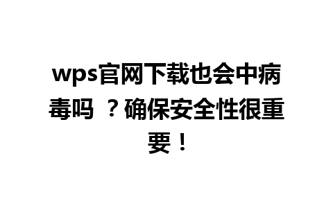 wps官网下载也会中病毒吗 ？确保安全性很重要！