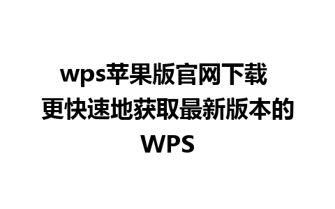 wps苹果版官网下载 更快速地获取最新版本的WPS