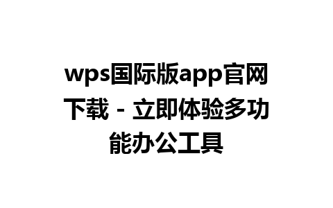  wps国际版app官网下载 - 立即体验多功能办公工具