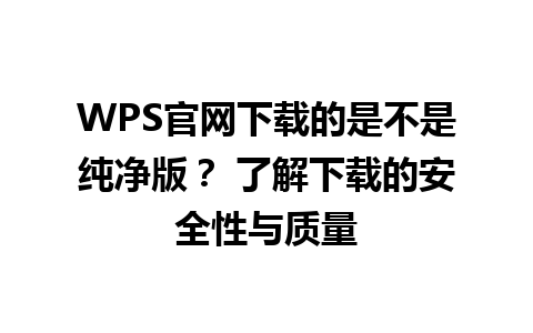  WPS官网下载的是不是纯净版？ 了解下载的安全性与质量