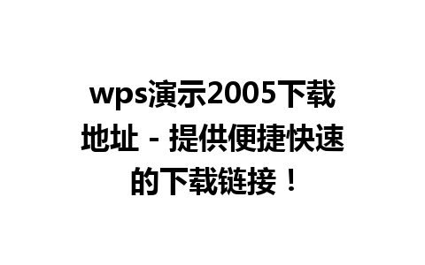 wps演示2005下载地址 - 提供便捷快速的下载链接！