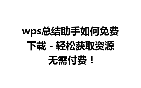 wps总结助手如何免费下载 - 轻松获取资源无需付费！