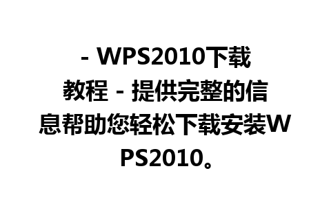 - WPS2010下载教程 - 提供完整的信息帮助您轻松下载安装WPS2010。