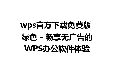 wps官方下载免费版 绿色 - 畅享无广告的WPS办公软件体验