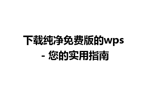 下载纯净免费版的wps - 您的实用指南