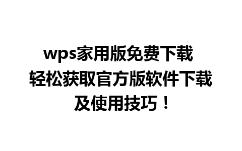 wps家用版免费下载 轻松获取官方版软件下载及使用技巧！