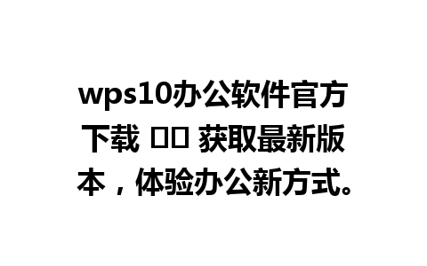 wps10办公软件官方下载 ⌨️ 获取最新版本，体验办公新方式。