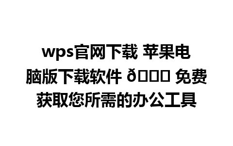  wps官网下载 苹果电脑版下载软件 🎉 免费获取您所需的办公工具  
