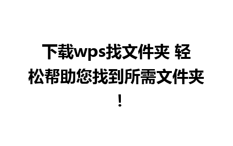 下载wps找文件夹 轻松帮助您找到所需文件夹！