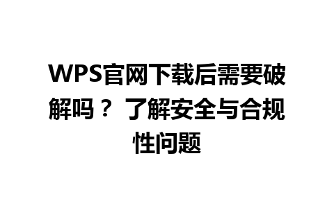  WPS官网下载后需要破解吗？ 了解安全与合规性问题