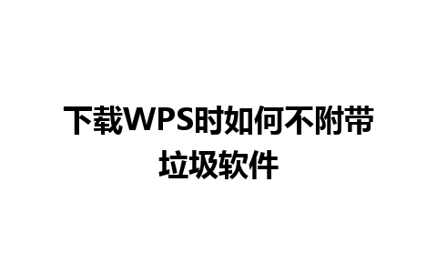 下载WPS时如何不附带垃圾软件 