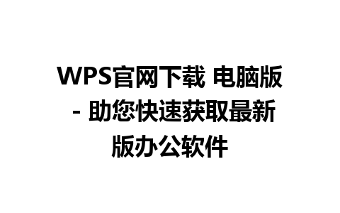 WPS官网下载 电脑版 - 助您快速获取最新版办公软件