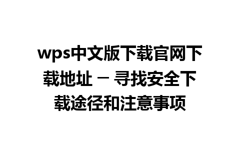 wps中文版下载官网下载地址 ─ 寻找安全下载途径和注意事项