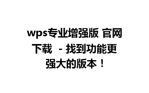 wps专业增强版 官网下载  - 找到功能更强大的版本！