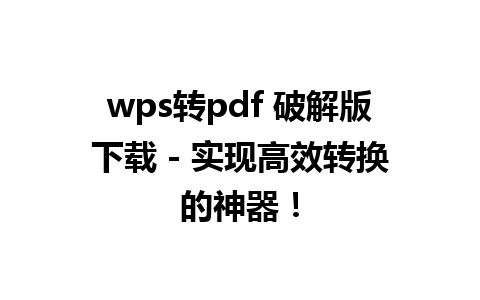 wps转pdf 破解版下载 - 实现高效转换的神器！