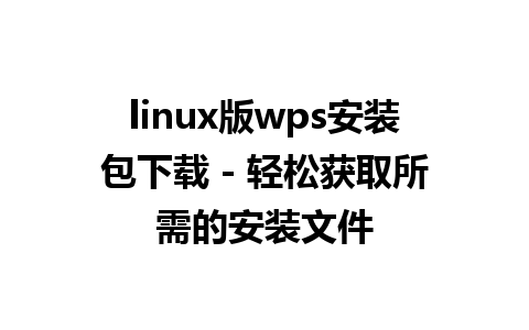 linux版wps安装包下载 - 轻松获取所需的安装文件