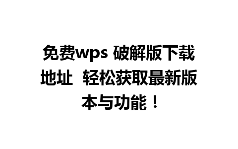 免费wps 破解版下载地址  轻松获取最新版本与功能！