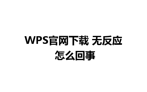 WPS官网下载 无反应 怎么回事