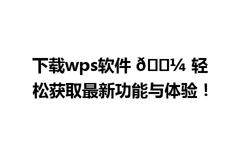 下载wps软件 💼 轻松获取最新功能与体验！