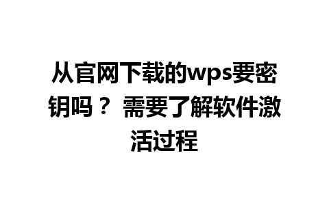 从官网下载的wps要密钥吗？ 需要了解软件激活过程