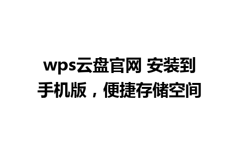 wps云盘官网 安装到手机版，便捷存储空间