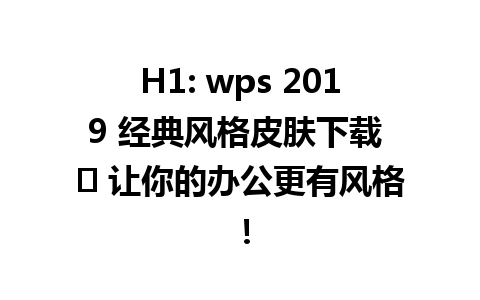 H1: wps 2019 经典风格皮肤下载 ✨ 让你的办公更有风格！