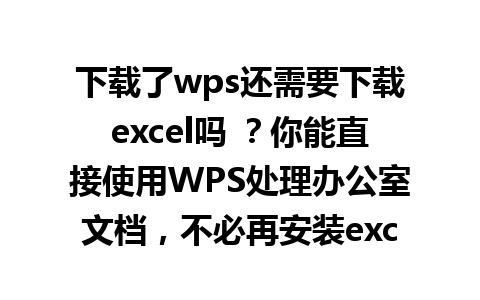 下载了wps还需要下载excel吗 ？你能直接使用WPS处理办公室文档，不必再安装excel。