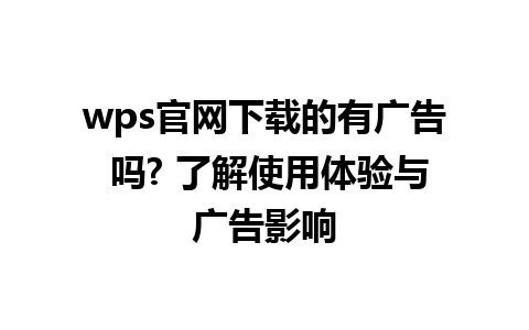 wps官网下载的有广告 吗? 了解使用体验与广告影响